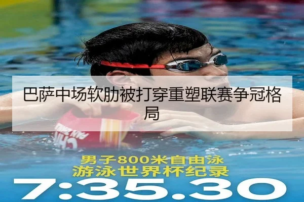 巴萨中场软肋被打穿重塑联赛争冠格局